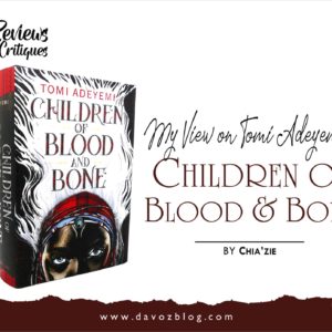 MY VIEW ON TOMI ADEYEMI’S CHILDREN OF BLOOD & BONE