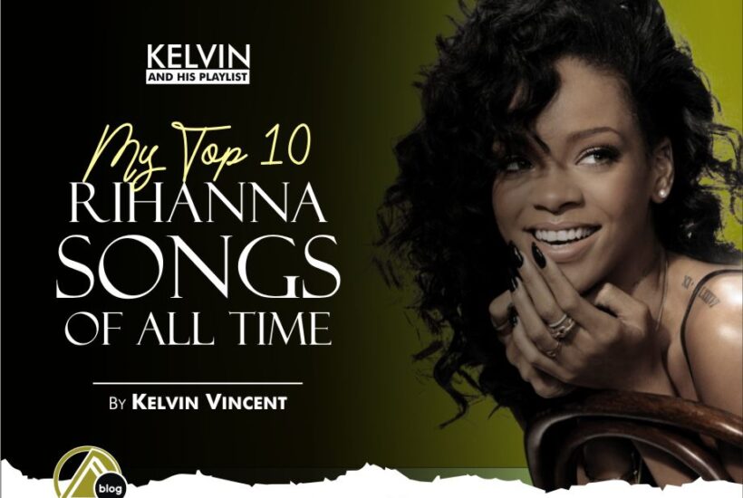 MY TOP TEN SONGS BY RIHANNA OF ALL TIMES (By Kelvin Vincent)